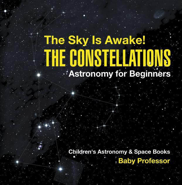 The Sky Is Awake The Constellations Astronomy For Beginners Childrens Astronomy Space Books Baby Professor