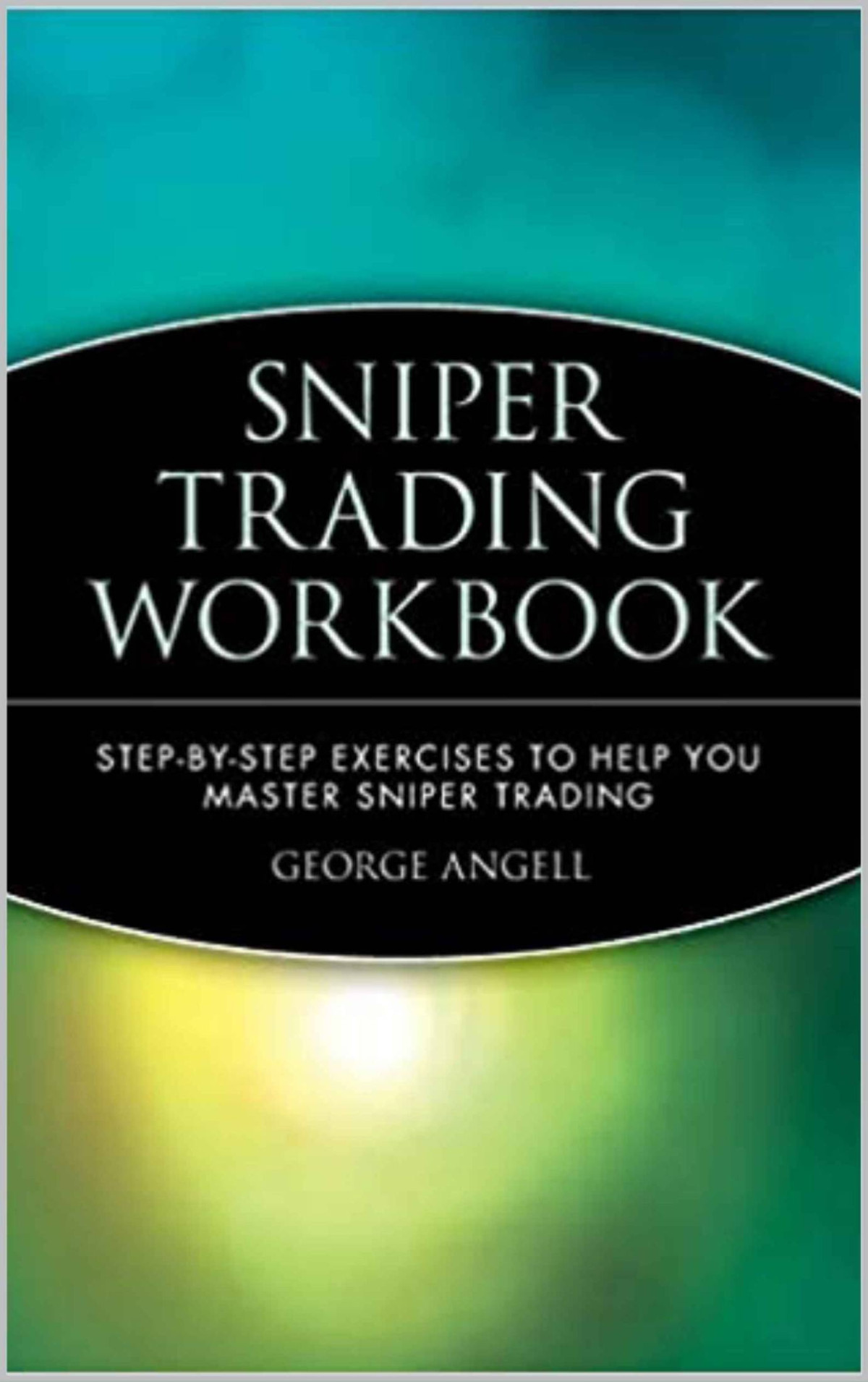 Sniper Trading Workbook Stepbystep Exercises To Help You Master Sniper Trading George Angell