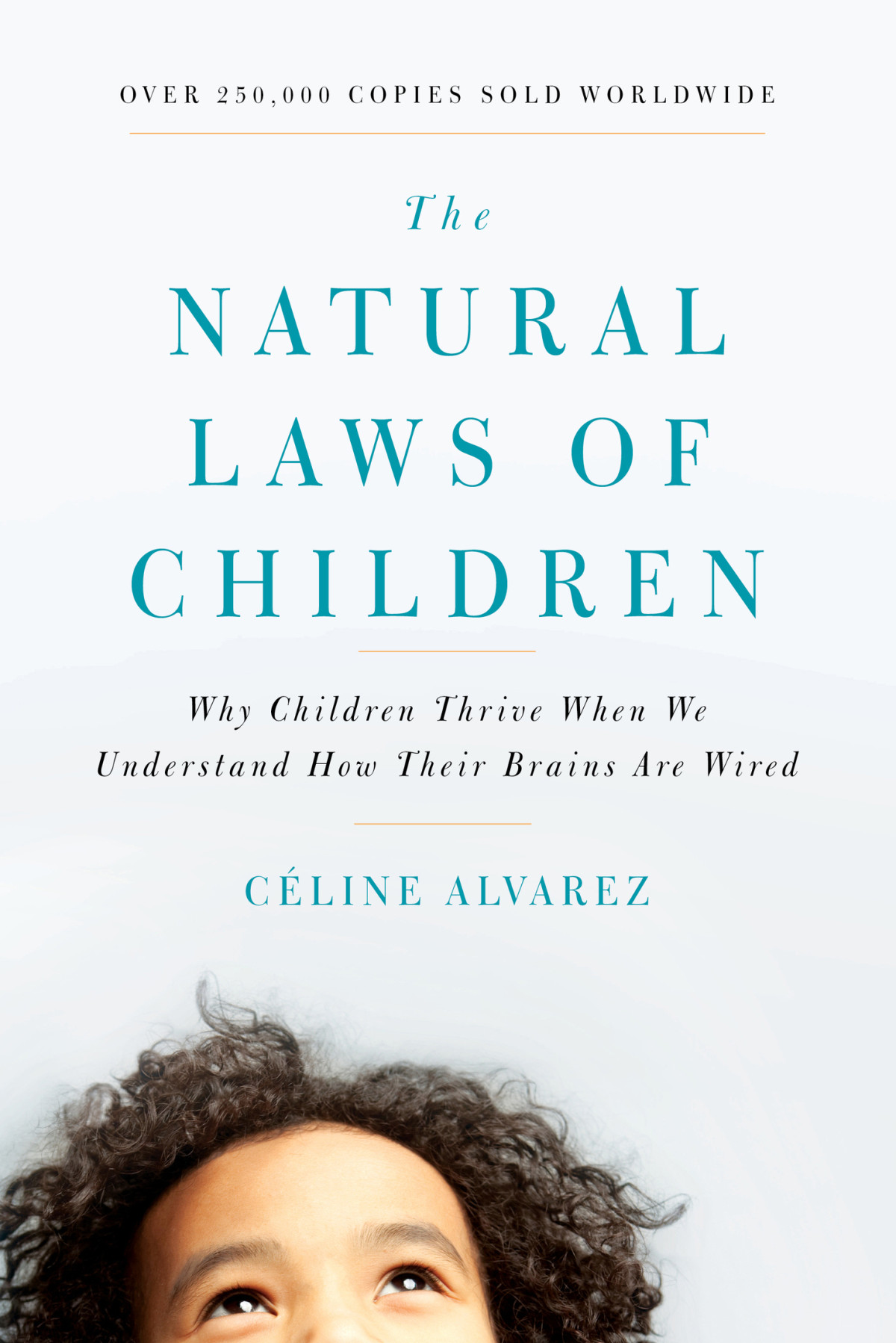 The Natural Laws Of Children Why Children Thrive When We Understand How Their Brains Are Wired Celine Alvarez
