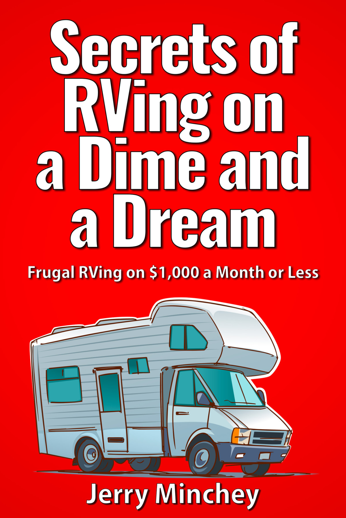 Secrets Of Rving On A Dime And A Dream Frugal Rving On 1000 A Month Or Less Jerry Minchey
