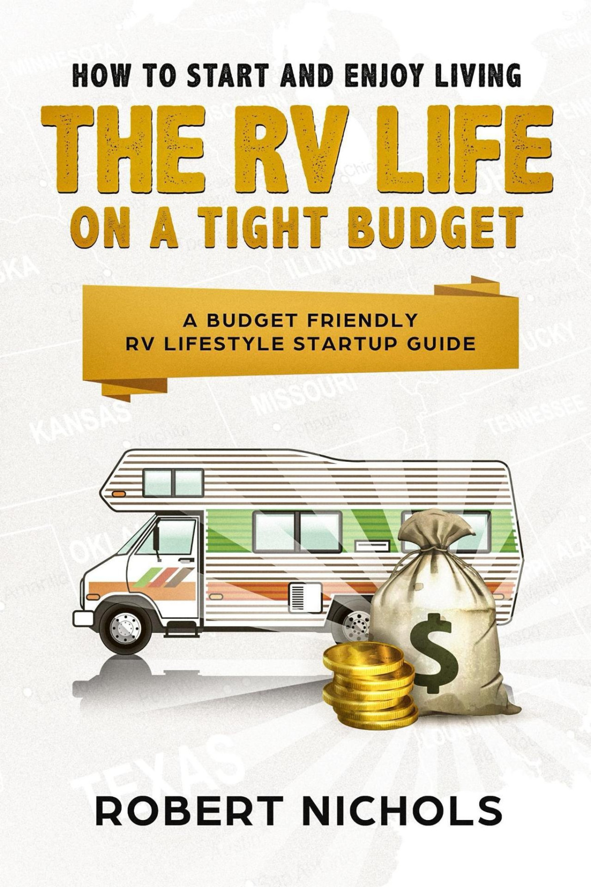 How To Start And Enjoy Living The Rv Life On A Tight Budget A Budget Friendly Rv Lifestyle Startup Guide Robert Nichols