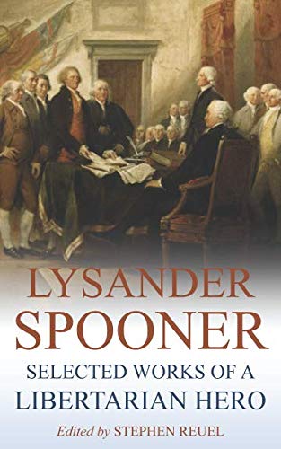 Lysander Spooner Selected Works Of A Libertarian Hero Annotated Lysander Spooner
