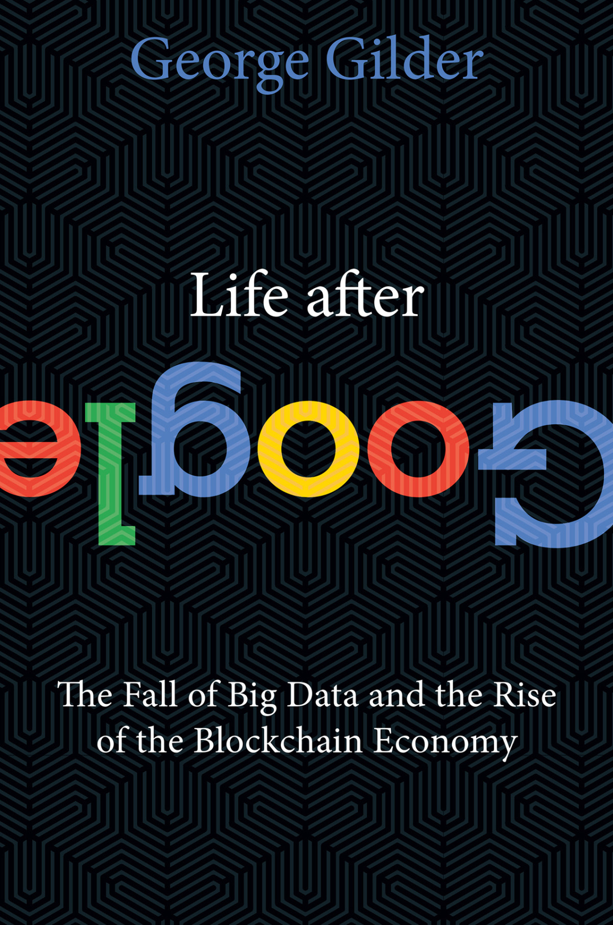 Life After Google The Fall Of Big Data And The Rise Of The Blockchain Economy George Gilder