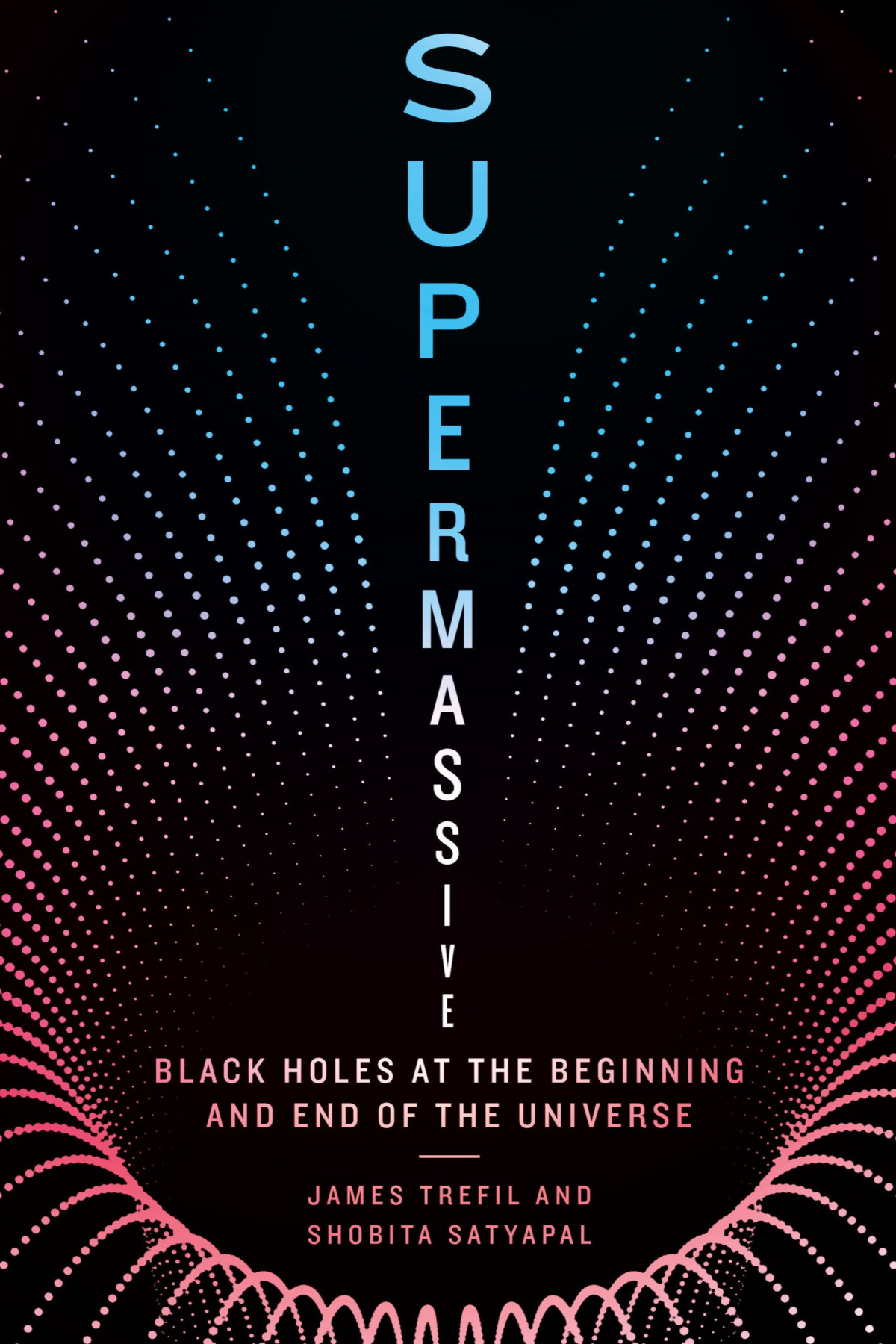 Supermassive Black Holes At The Beginning And End Of The Universe James Trefil Shobita Satyapal