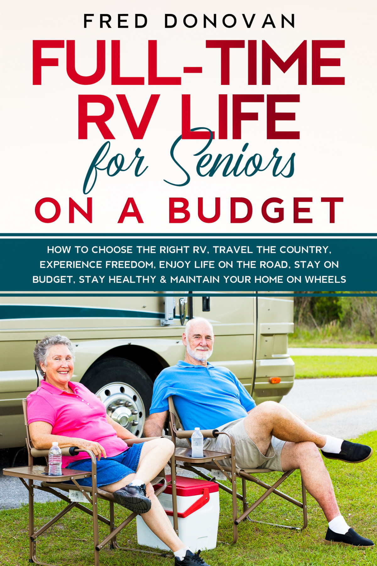 Fulltime Rv Life For Seniors On A Budget How To Choose The Right Rv Travel The Country Experience Freedom Enjoy Life On The Road Stay On Budget Stay Healthy Maintain Your Home On Wheels Fred Donovan