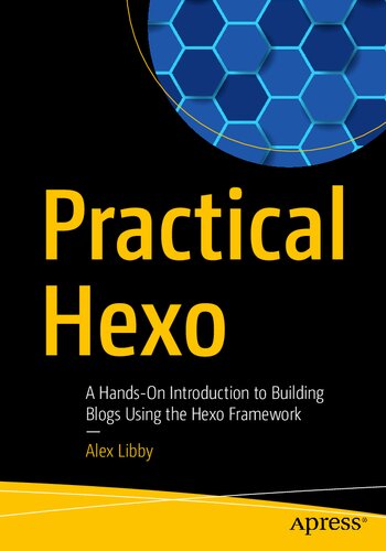 Practical Hexo A Handson Introduction To Building Blogs Using The Hexo Framework 1st Edition Alex Libby
