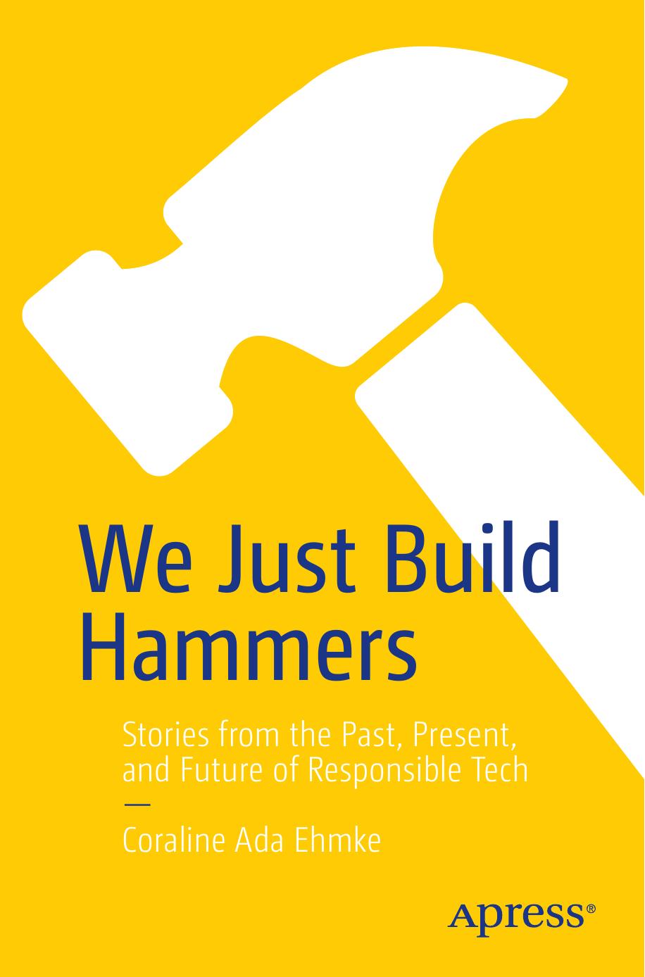 We Just Build Hammers Stories From The Past Present And Future Of Responsible Tech 1st Edition Coraline Ada Ehmke