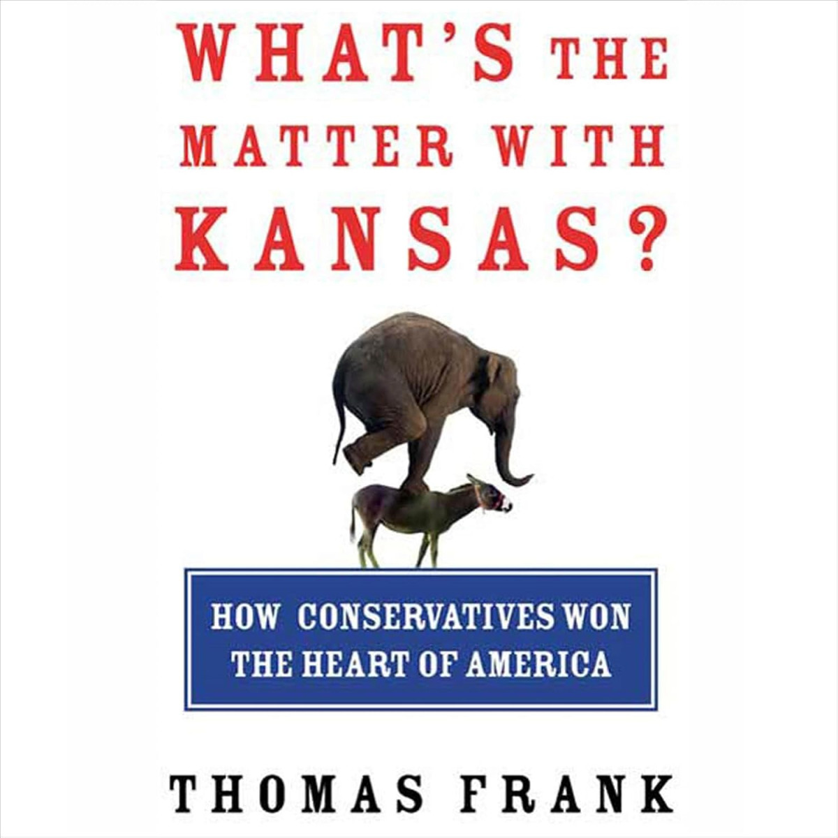 Whats The Matter With Kansas How Conservatives Won The Heart Of America Thomas Frank