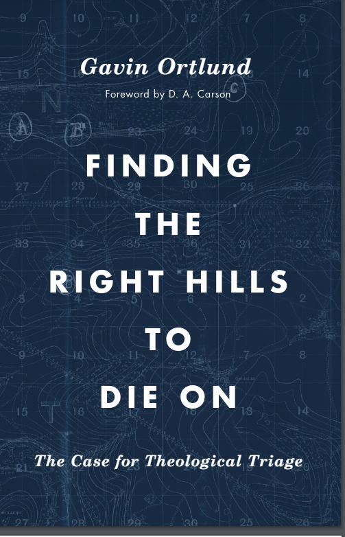 Finding The Right Hills To Die On Ortlund Gavin Crossway Ortlund