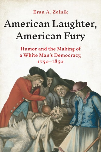 American Laughter American Fury Humor And The Making Of A White Mans Democracy 17501850 Eran A Zelnik