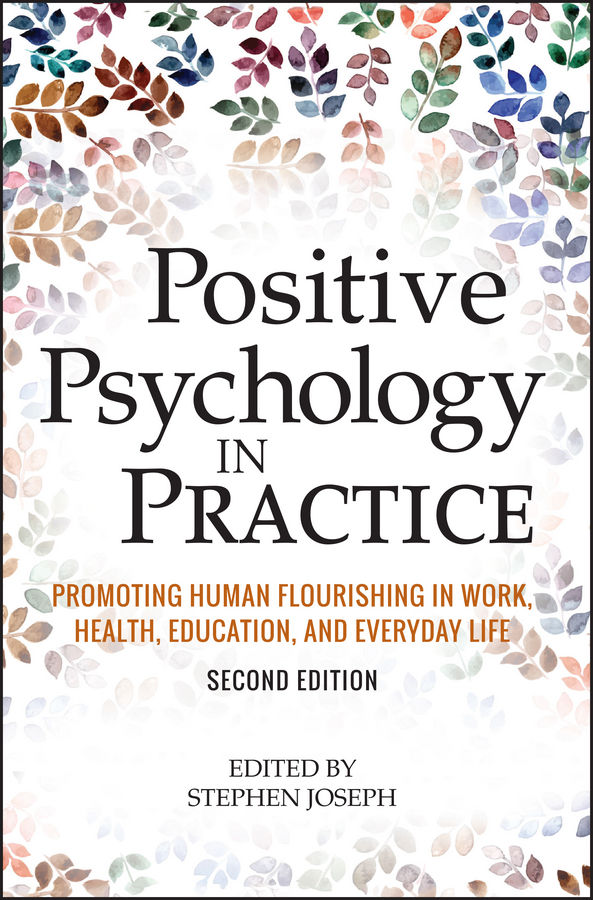Positive Psychology In Practice Promoting Human Flourishing In Work Health Education And Everyday Life Stephen Joseph