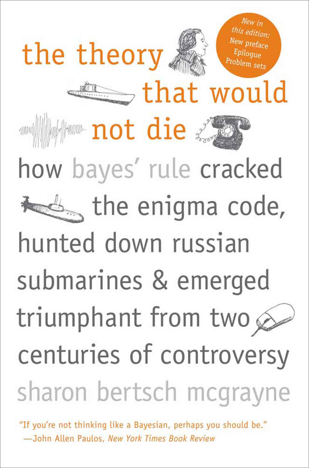 The Theory That Would Not Die How Bayes Rule Cracked The Enigma Code Hunted Down Russian Submarines Emerged Triumphant From Two Centuries Of C Sharon Bertsch Mcgrayne