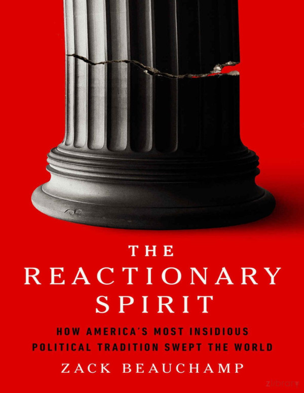 The Reactionary Spirit How Americas Most Insidious Political Tradition Swept The World Zack Beauchamp
