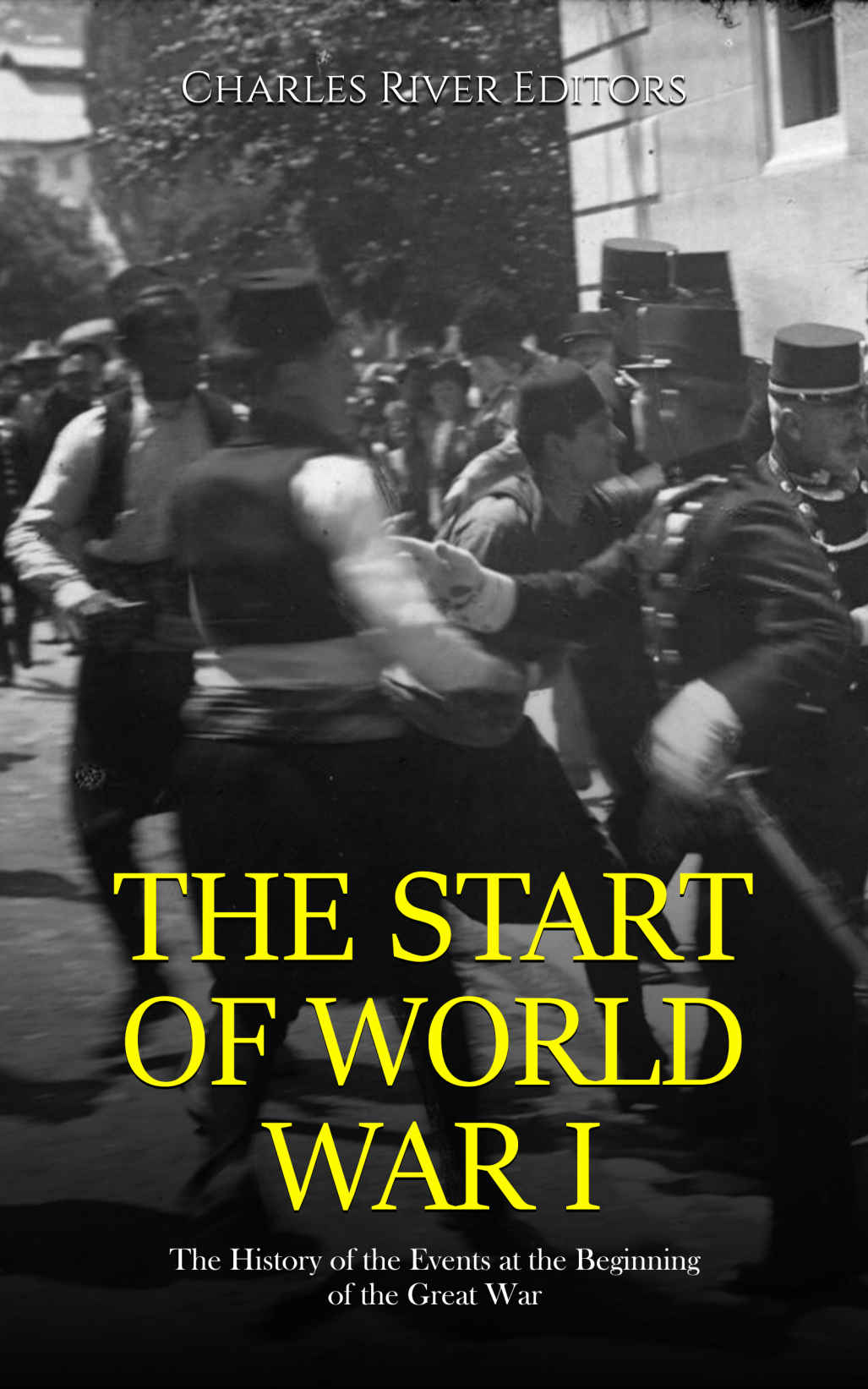 The Start Of World War I The History Of The Events At The Beginning Of The Great War Charles River Editors