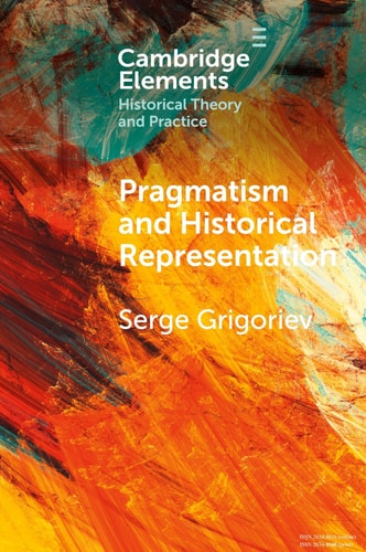 Pragmatism And Historical Representation Elements In Historical Theory And Practice Serge Grigoriev