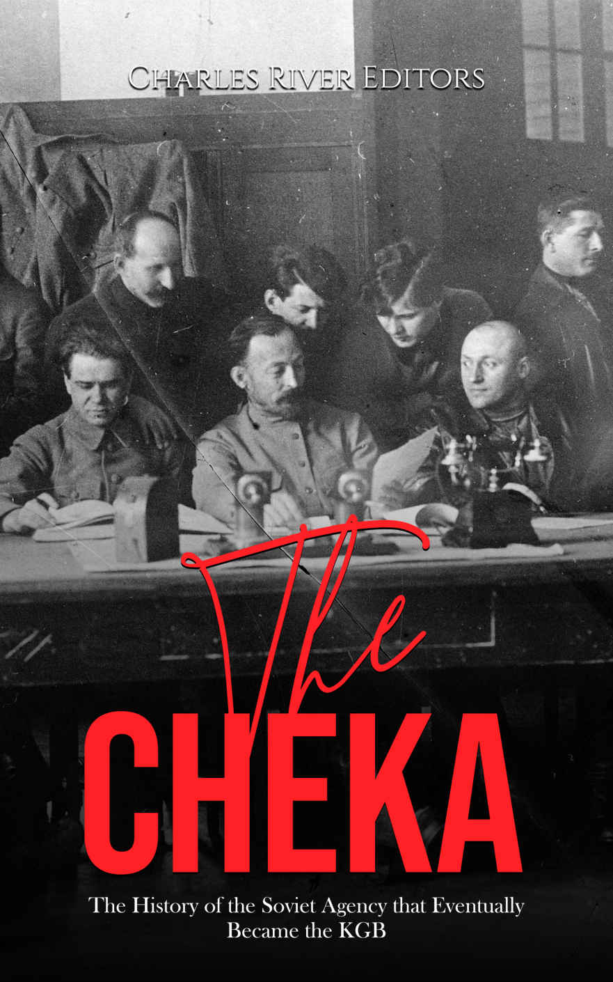 The Cheka The History Of The Soviet Agency That Eventually Became The Kgb Charles River Editors