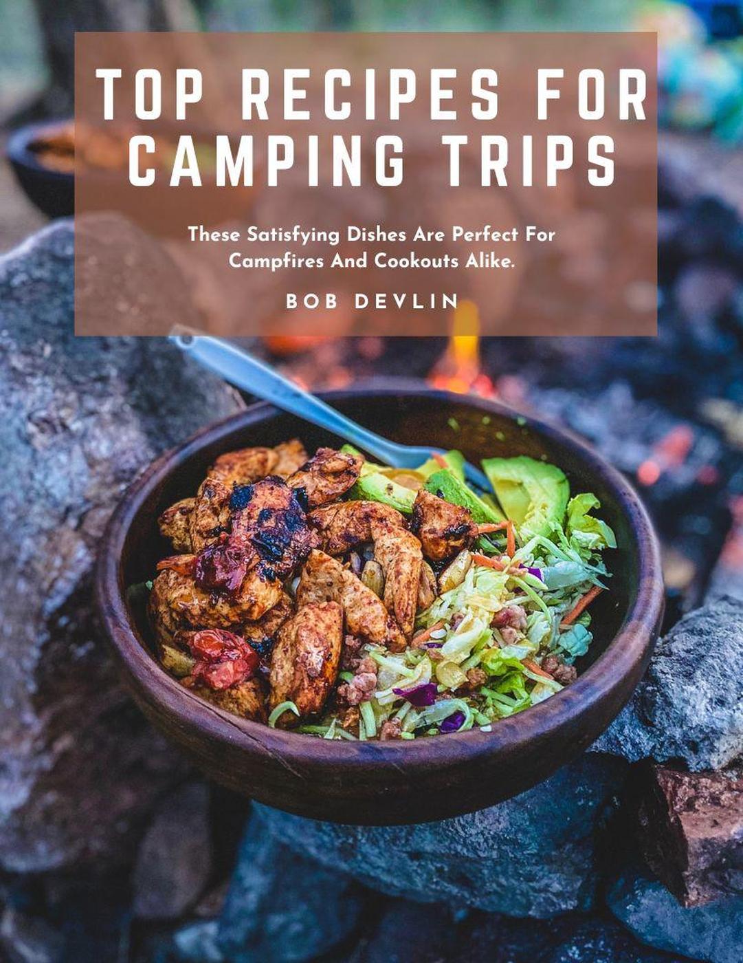 Top Recipes For Camping Trips These Satisfying Dishes Are Perfect For Campfires And Cookouts Alike Bob Devlin
