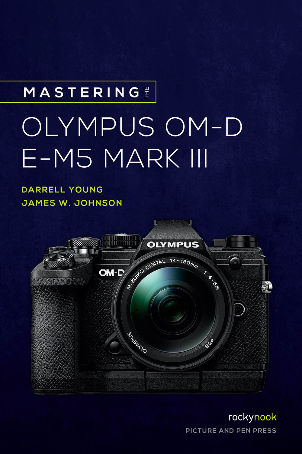 Mastering The Olympus Omd Em5 Mark Iii Darrell Young James Johnson