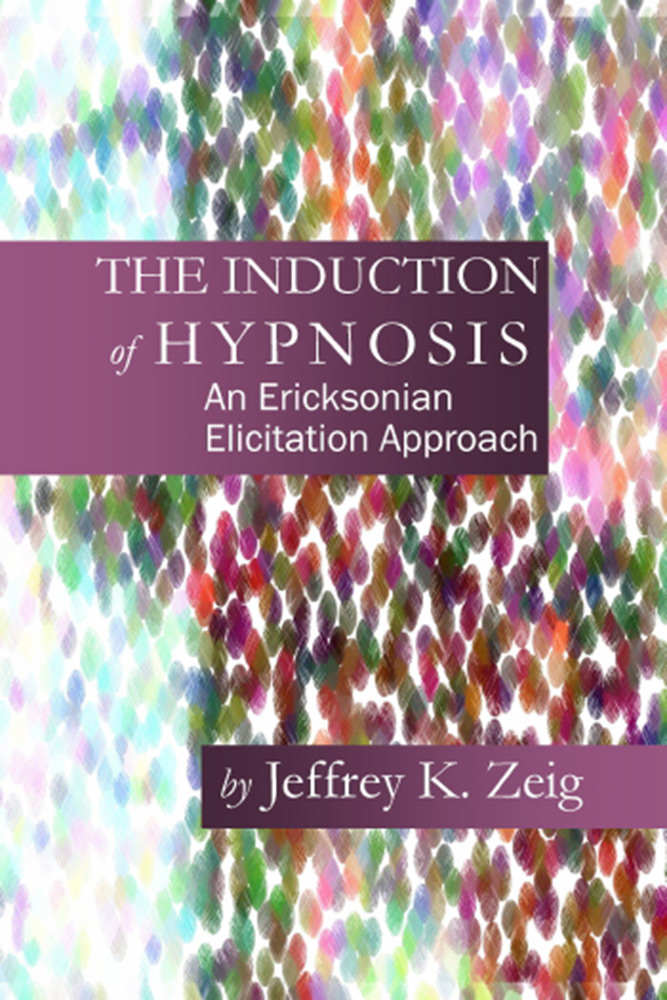 The Induction Of Hypnosis An Ericksonian Elicitation Approach Zeig