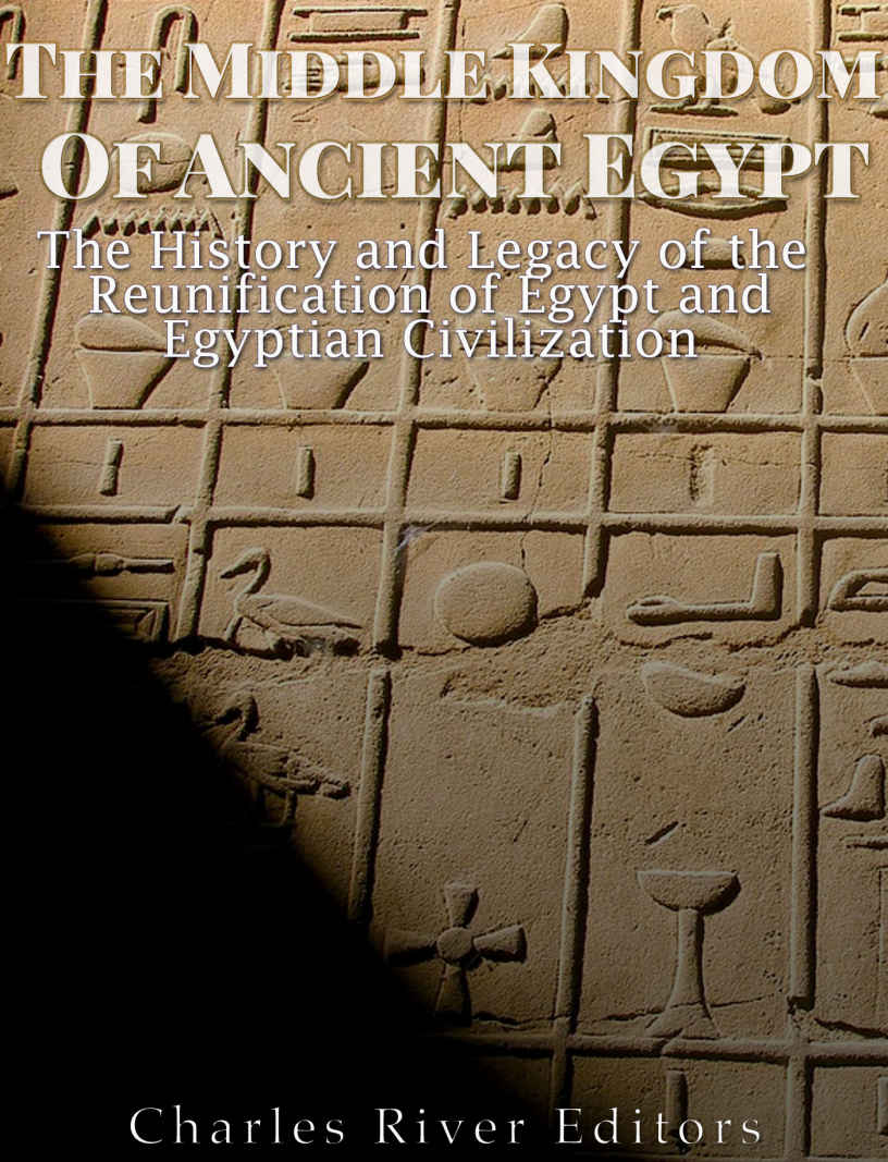 The Middle Kingdom Of Ancient Egypt The History And Legacy Of The Reunification Of Egypt And Egyptian Civilization Charles River Editors