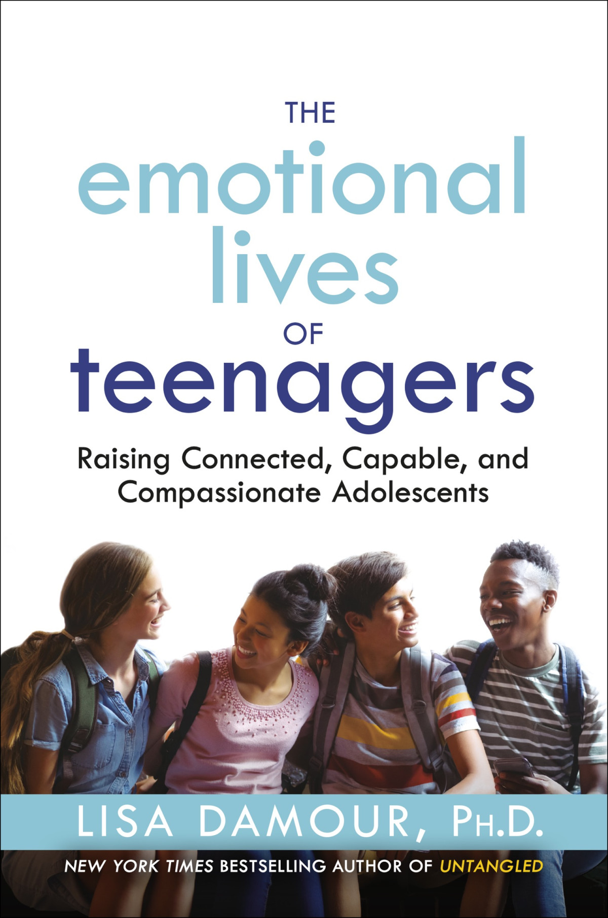 The Emotional Lives Of Teenagers Raising Connected Capable And Compassionate Adolescents Lisa Damour