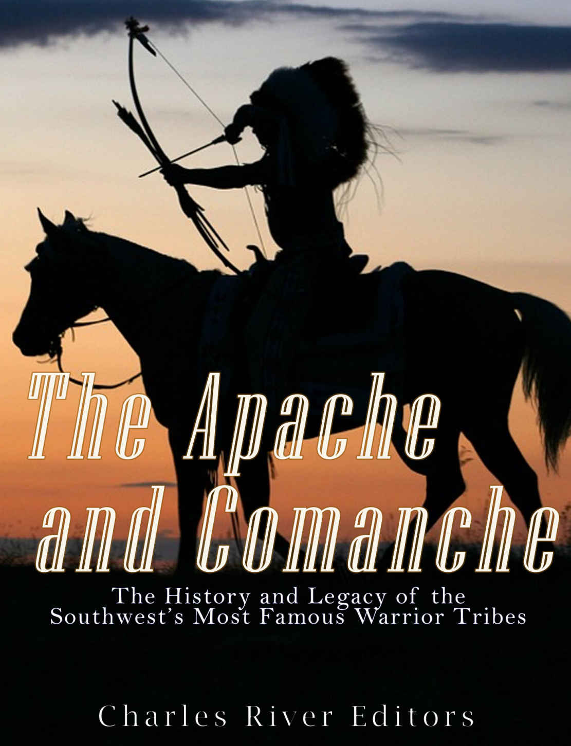 The Apache And Comanche The History And Legacy Of The Southwests Most Famous Warrior Tribes Charles River Editors