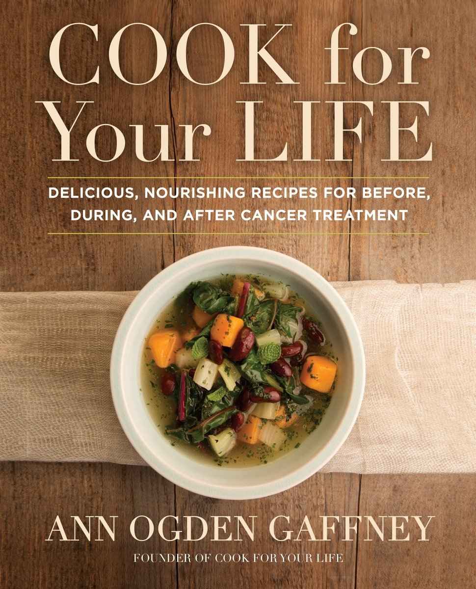 Cook For Your Life Delicious Nourishing Recipes For Before During And After Cancer Treatment Ann Ogden Gaffney
