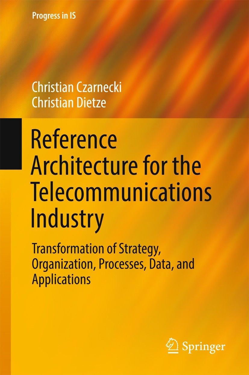 Reference Architecture For The Telecommunications Industry Transformation Of Strategy Organization Processes Data And Applications Progress In Is Christian Czarnecki Christian Dietze