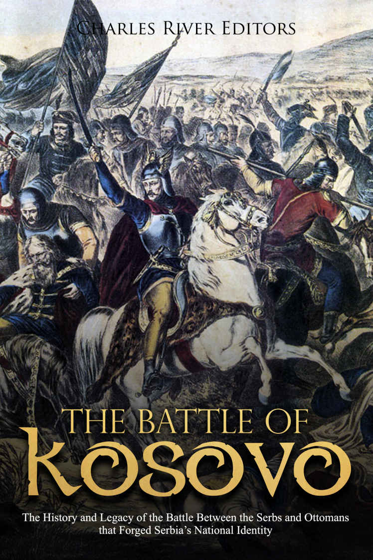 The Battle Of Kosovo The History And Legacy Of The Battle Between The Serbs And Ottomans That Forged Serbias National Identity Charles River Editors