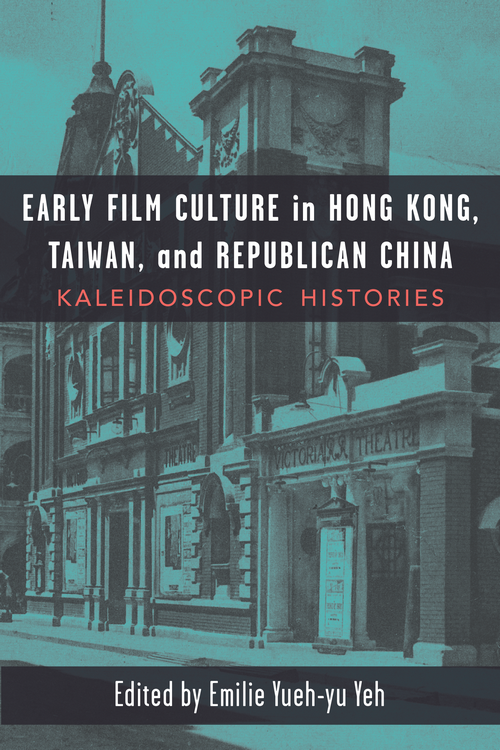 Early Film Culture In Hong Kong Taiwan And Republican China Kaleidoscopic Histories Emilie Yuehyu Yeh