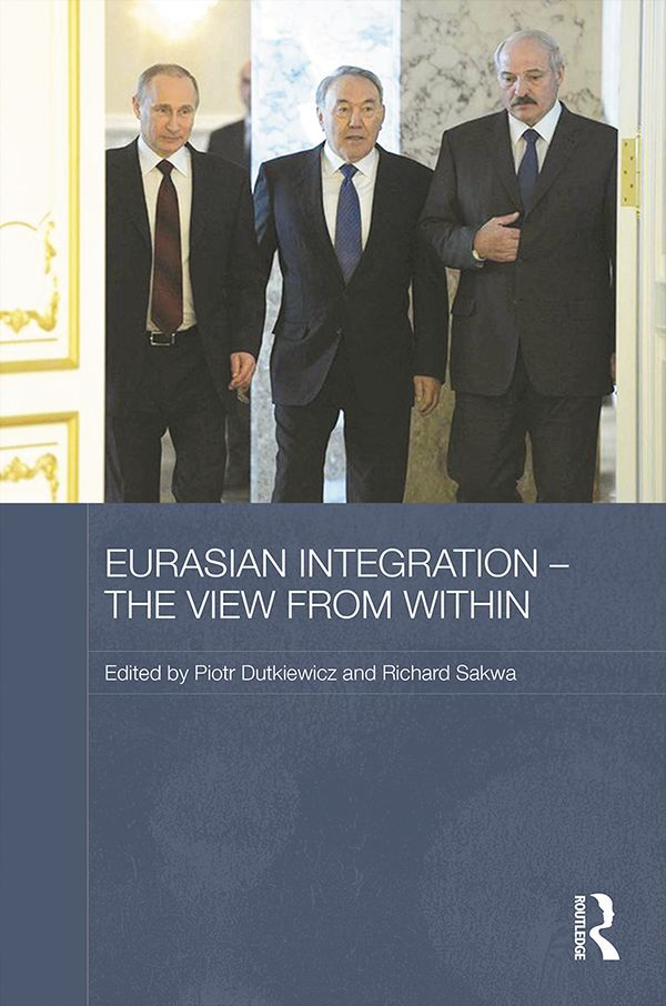 Eurasian Integration The View From Within Routledge Contemporary Russia And Eastern Europe Series Piotr Dutkiewicz And Richard Sakwa