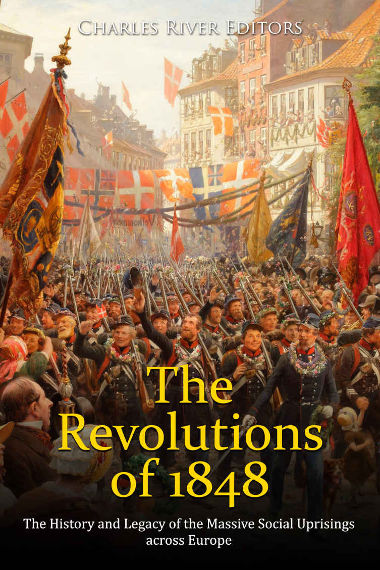 The Revolutions Of 1848 The History And Legacy Of The Massive Social Uprisings Across Europe Charles River Editors