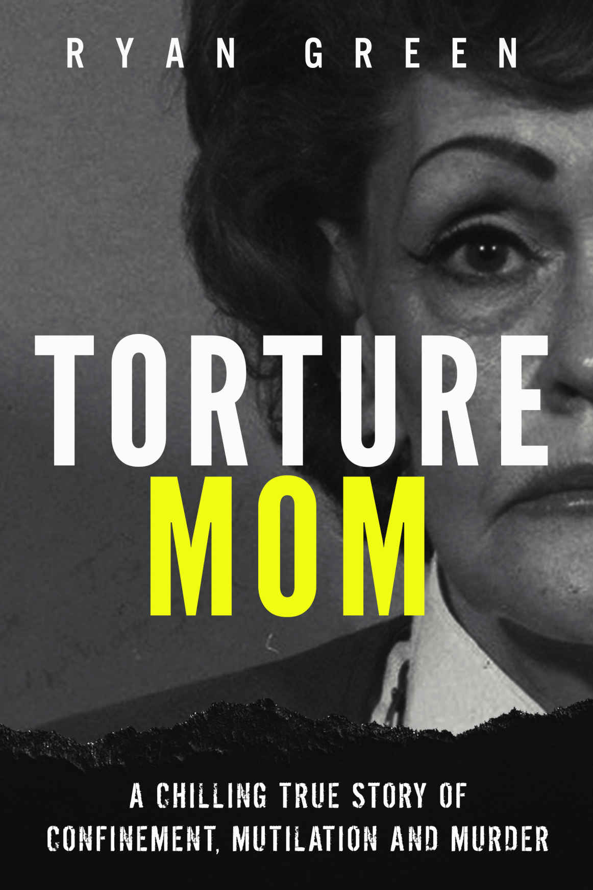 Torture Mom A Chilling True Story Of Confinement Mutilation And Murder Ryan Greens True Crime Ryan Green