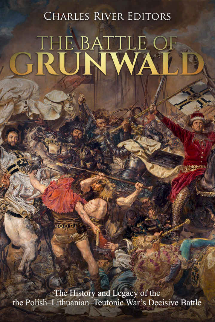The Battle Of Grunwald The History And Legacy Of The Polishlithuanianteutonic Wars Decisive Battle Charles River Editors