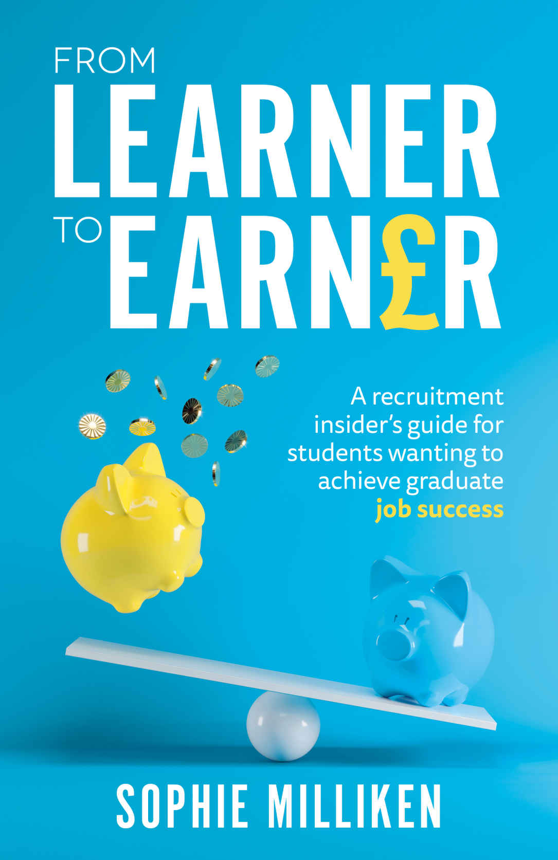 From Learner To Earner A Recruitment Insiders Guide For Students Wanting To Achieve Graduate Job Success Sophie Milliken
