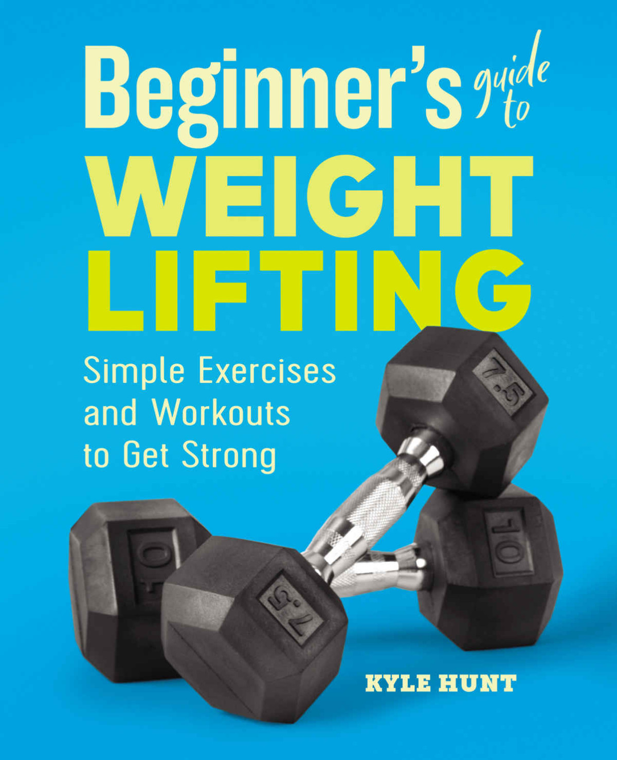 Beginners Guide To Weight Lifting Simple Exercises And Workouts To Get Strong Kyle Hunt