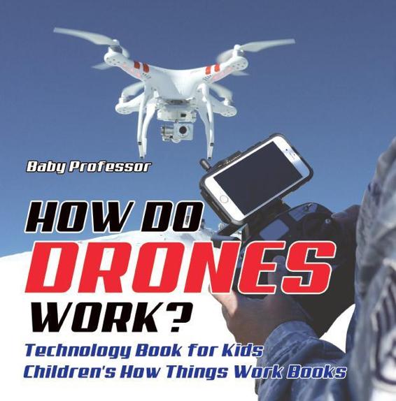 How Do Drones Work Technology Book For Kids Childrens How Things Work Books Baby Professor
