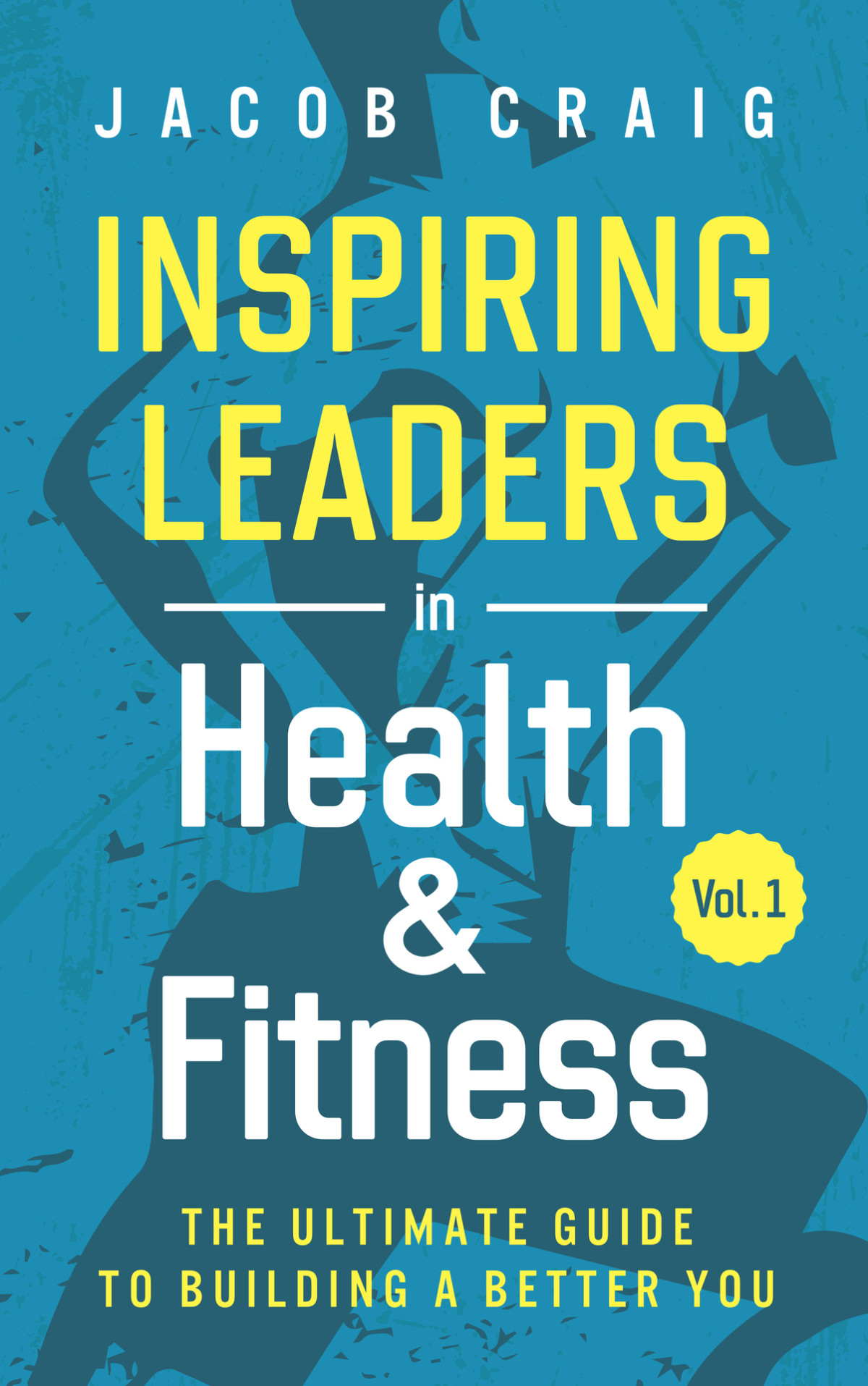 Inspiring Leaders In Health Fitness Vol 1 The Ultimate Guide To Building A Better You Craig
