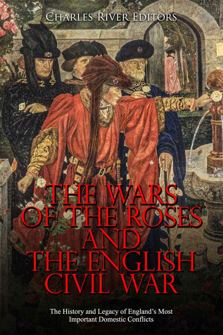 The Wars Of The Roses And The English Civil War The History And Legacy Of Englands Most Important Domestic Conflicts Charles River Editors