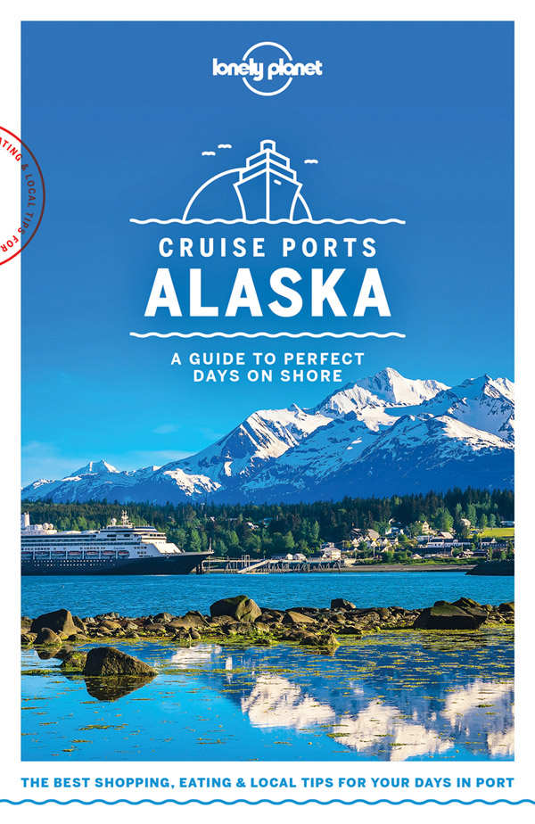 Lonely Planet Cruise Ports Alaska Travel Guide Lonely Planet Brendan Sainsbury Catherine Bodry Adam Karlin John Lee Becky Ohlsen