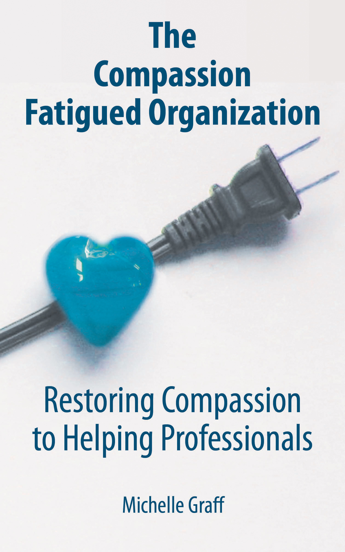 The Compassion Fatigued Organization Restoring Compassion To Helping Professionals Graff