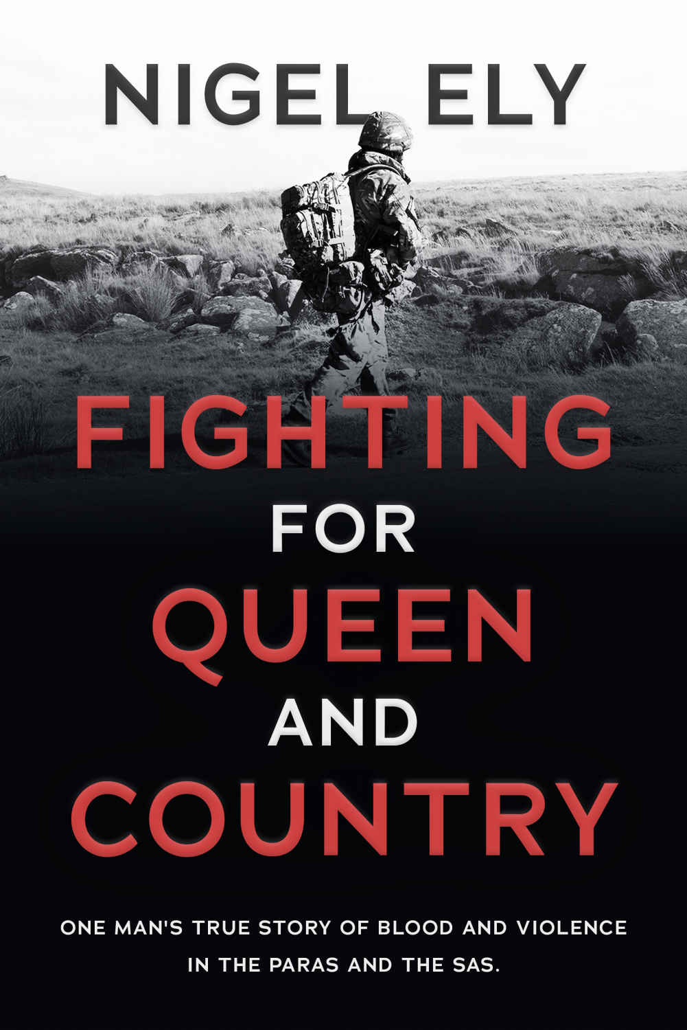 Fighting For Queen And Country One Mans True Story Of Blood And Violence In The Paras And The Sas Nigel Ely