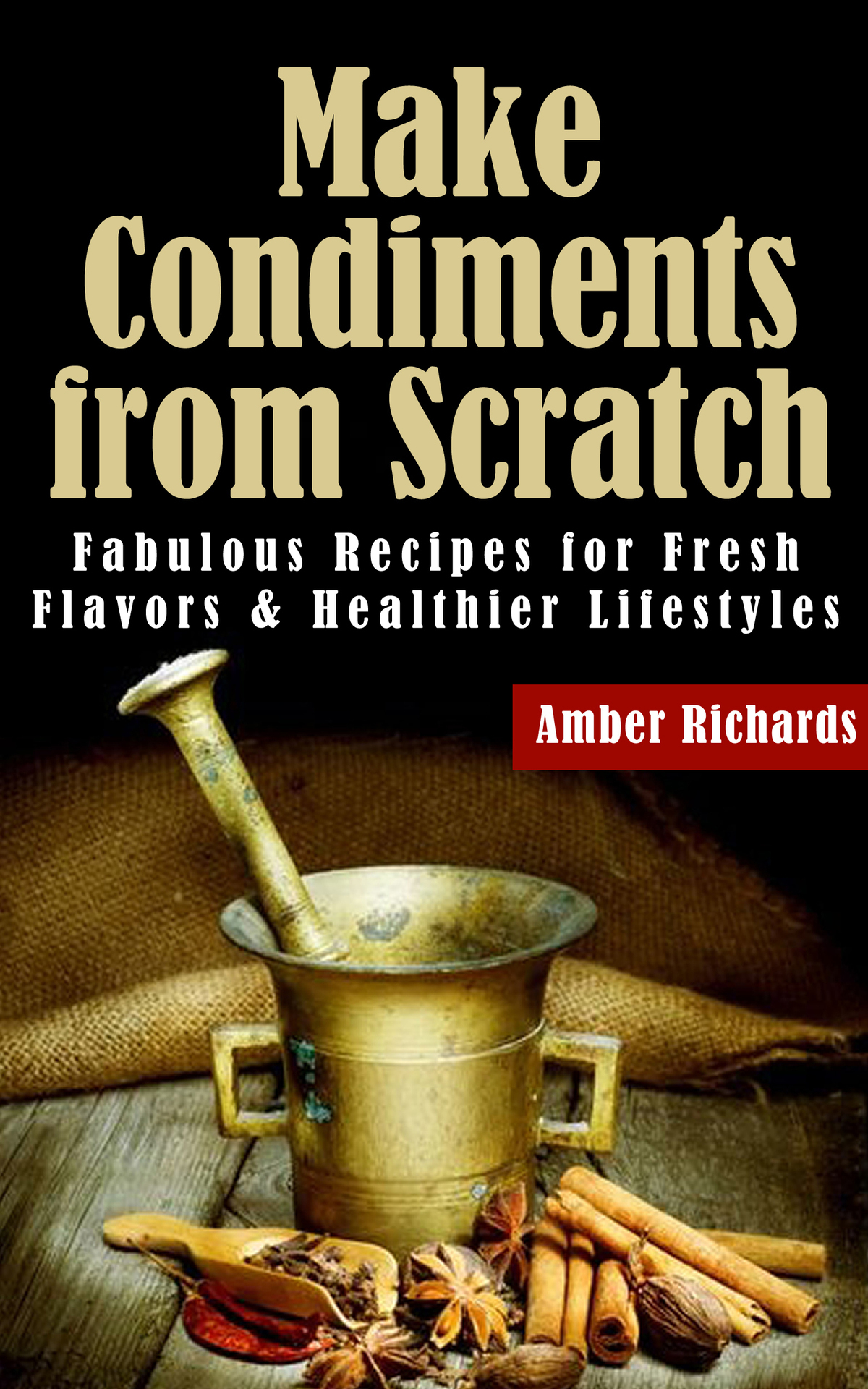 Make Condiments From Scratch Fabulous Recipes For Fresh Flavors And Healthier Lifestyles Richards