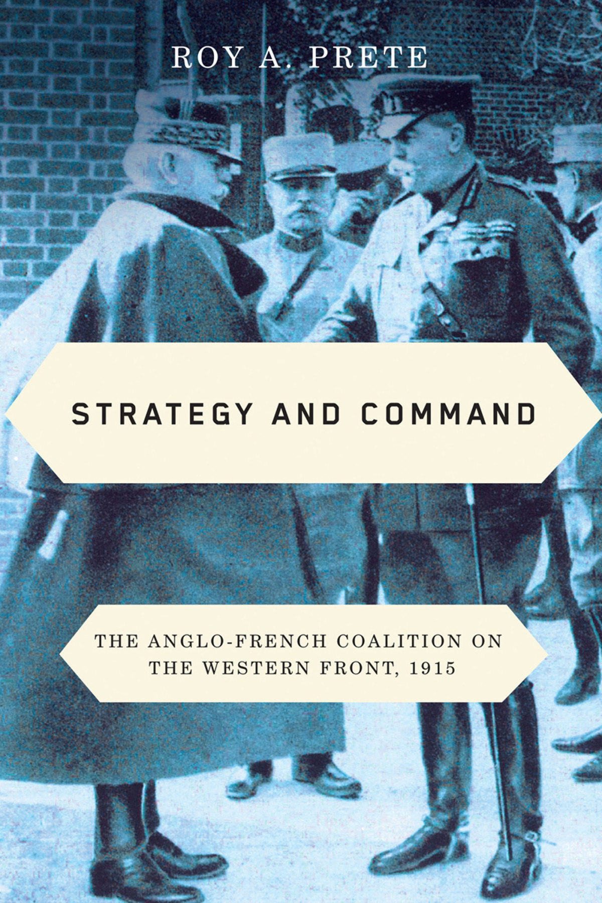 Strategy And Command The Anglofrench Coalition On The Western Front 1915 Roy A Prete