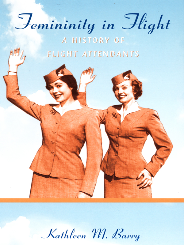 Femininity In Flight A History Of Flight Attendants Kathleen M Barry