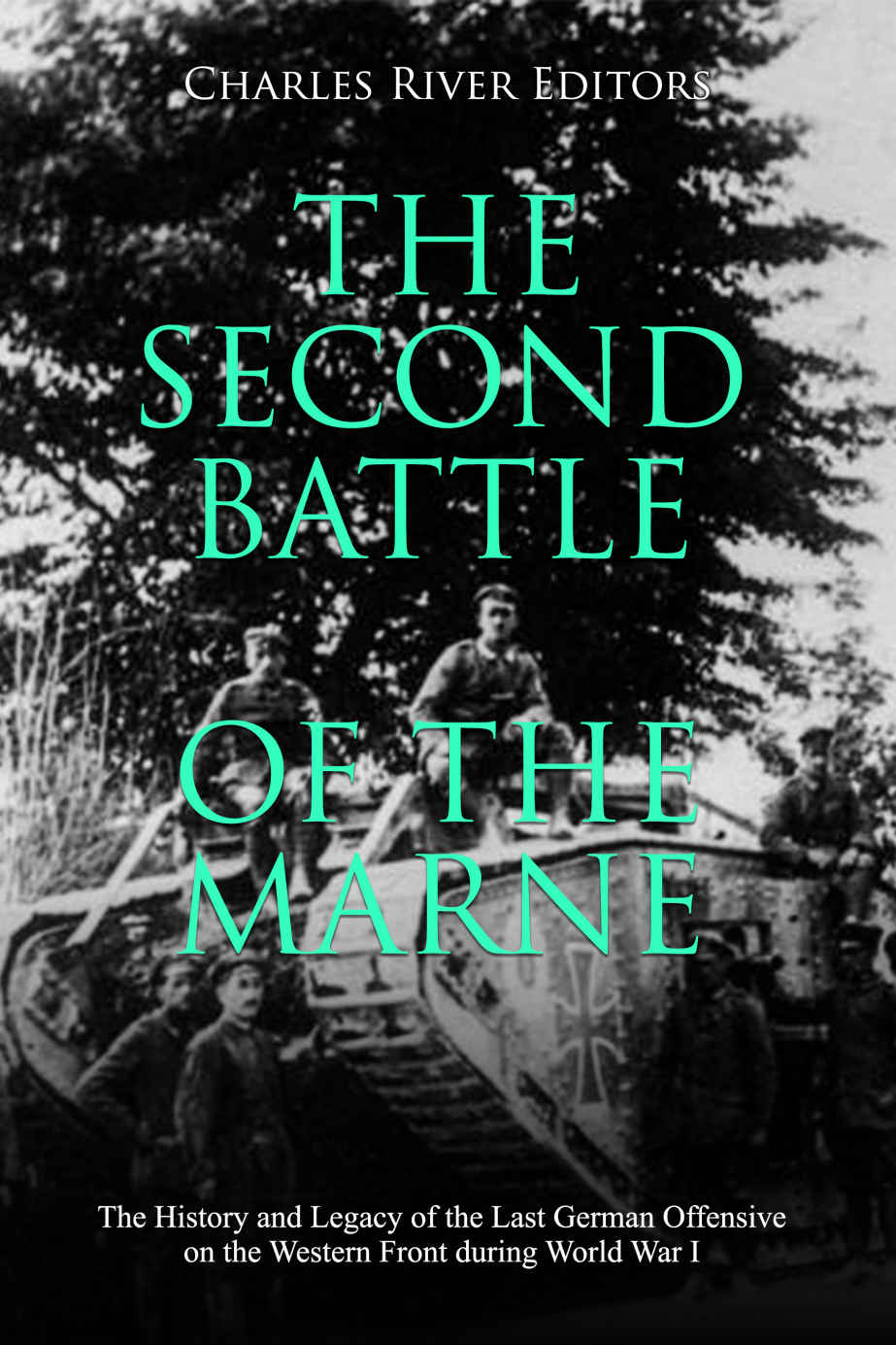 The Second Battle Of The Marne The History And Legacy Of The Last German Offensive On The Western Front During World War I Charles River Editors