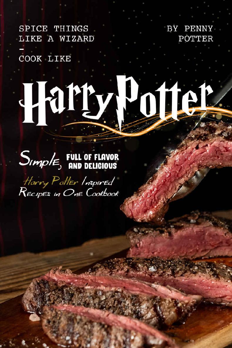 Spice Things Like A Wizard Cook Like Harry Potter Simple Full Of Flavor And Delicious Harry Potter Inspired Recipes In One Cookbook Penny Potter