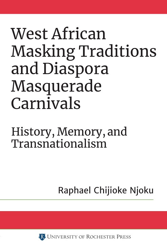 West African Masking Traditions And Diaspora Masquerade Carnivals Raphael Chijioke Njoku