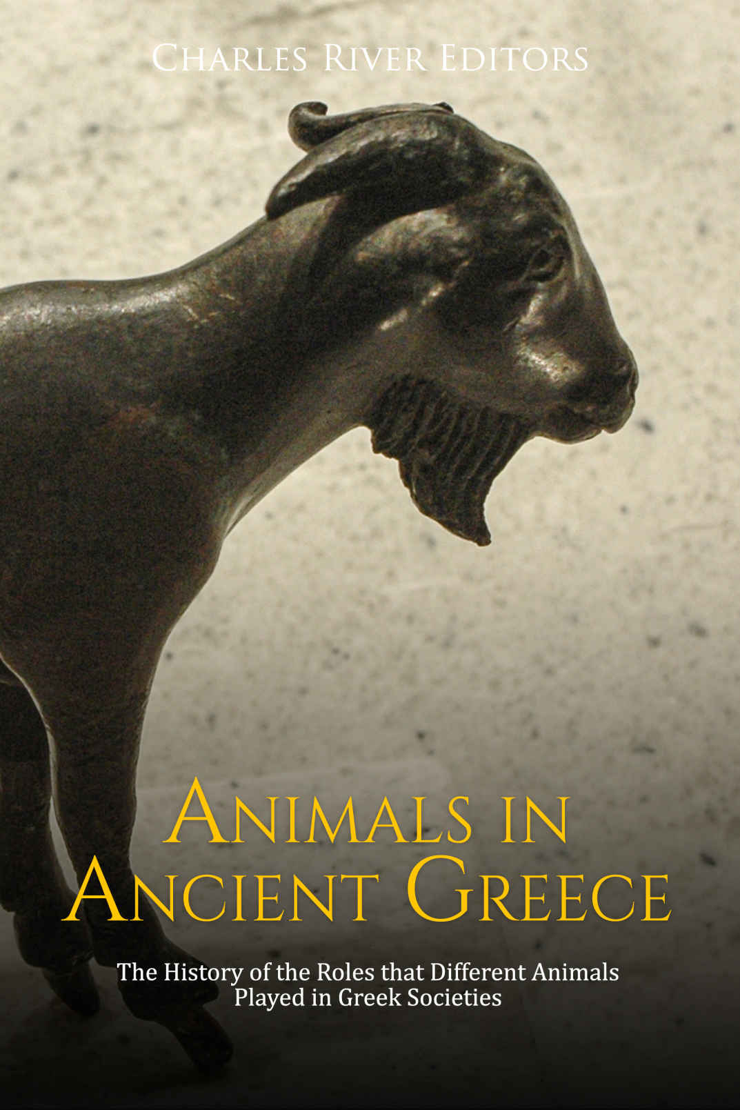 Animals In Ancient Greece The History Of The Roles That Different Animals Played In Greek Societies Charles River Editors