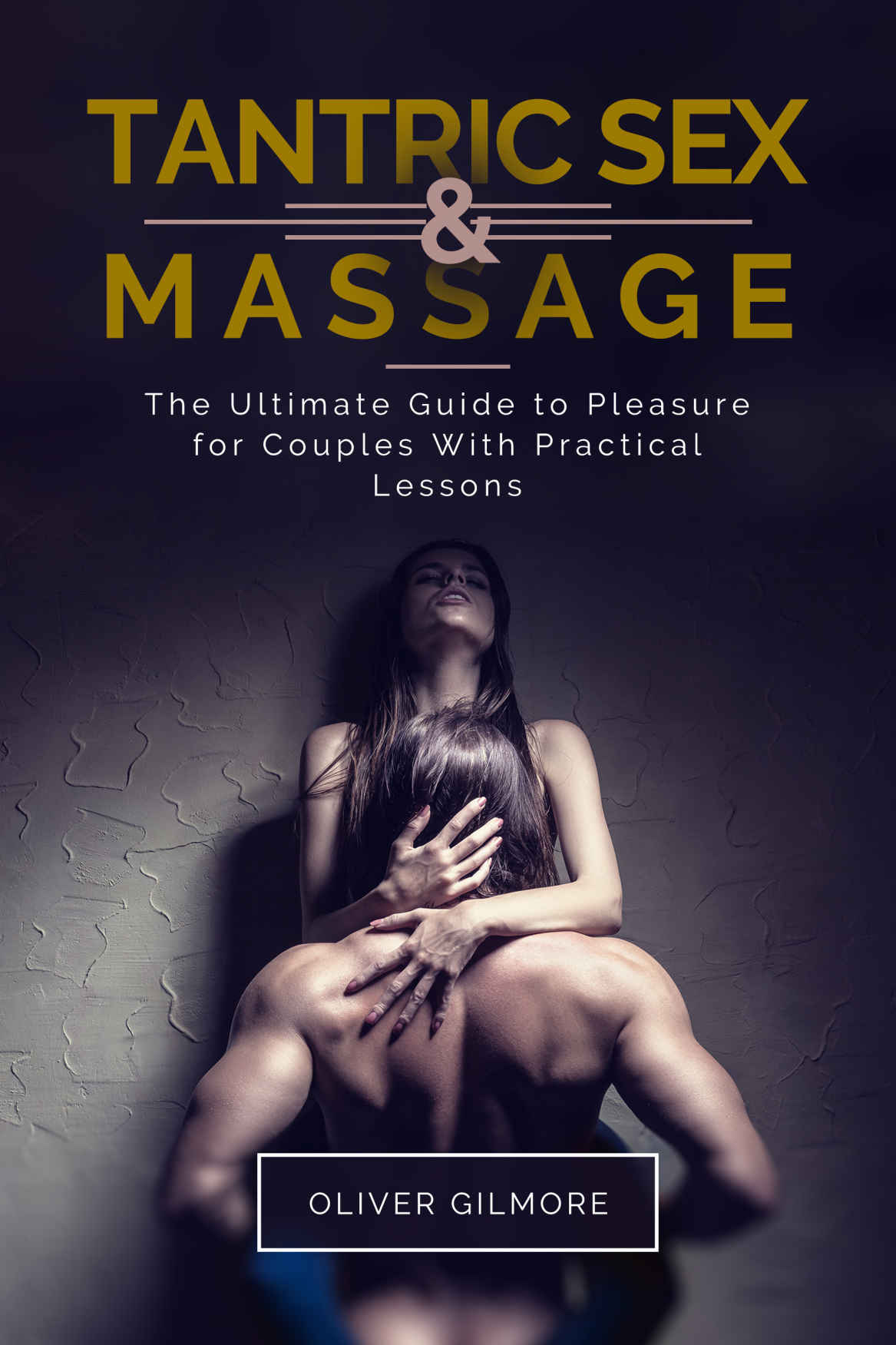 Tantric Sex Massage The Ultimate Guide To Pleasure For Couples With Practical Lessons Oliver R Gilmore